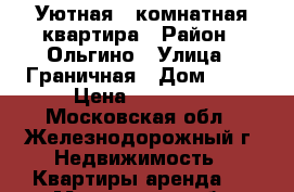 Уютная 1-комнатная квартира › Район ­ Ольгино › Улица ­ Граничная › Дом ­ 36 › Цена ­ 20 000 - Московская обл., Железнодорожный г. Недвижимость » Квартиры аренда   . Московская обл.